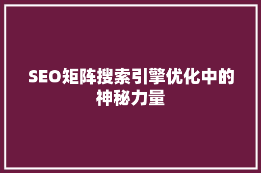 SEO矩阵搜索引擎优化中的神秘力量