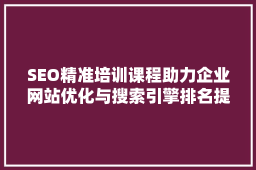 SEO精准培训课程助力企业网站优化与搜索引擎排名提升