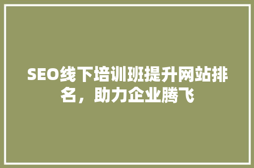 SEO线下培训班提升网站排名，助力企业腾飞