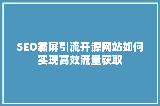 SEO霸屏引流开源网站如何实现高效流量获取