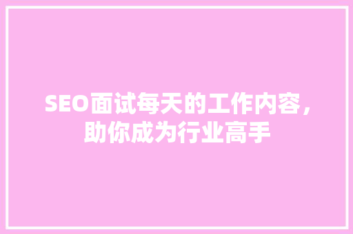 SEO面试每天的工作内容，助你成为行业高手