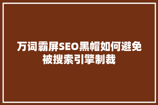 万词霸屏SEO黑帽如何避免被搜索引擎制裁