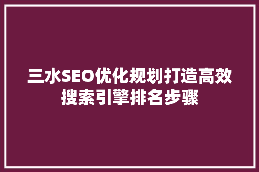 三水SEO优化规划打造高效搜索引擎排名步骤