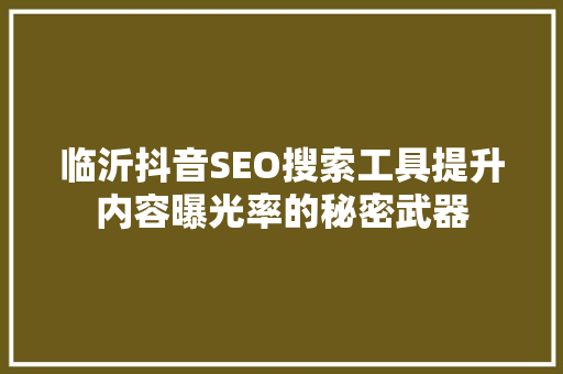临沂抖音SEO搜索工具提升内容曝光率的秘密武器