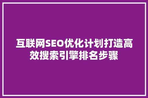 互联网SEO优化计划打造高效搜索引擎排名步骤