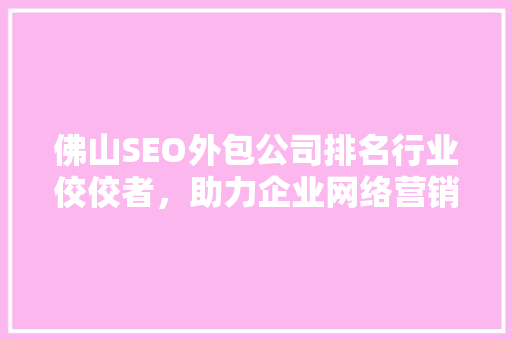 佛山SEO外包公司排名行业佼佼者，助力企业网络营销腾飞