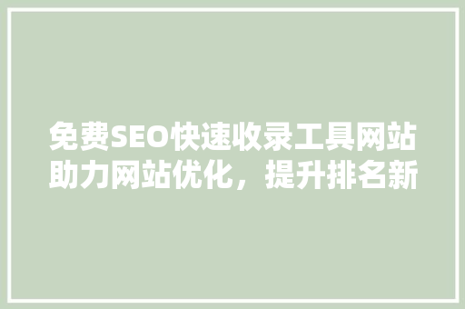 免费SEO快速收录工具网站助力网站优化，提升排名新利器