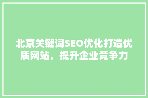 北京关键词SEO优化打造优质网站，提升企业竞争力