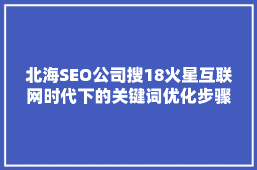 北海SEO公司搜18火星互联网时代下的关键词优化步骤