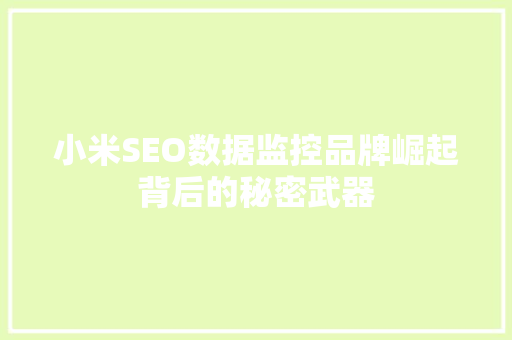 小米SEO数据监控品牌崛起背后的秘密武器
