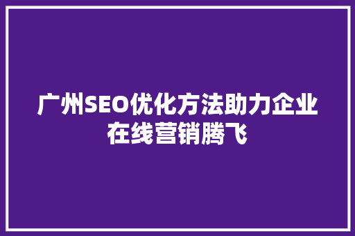 广州SEO优化方法助力企业在线营销腾飞