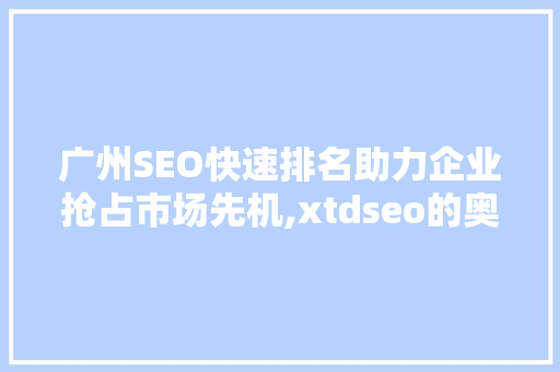 广州SEO快速排名助力企业抢占市场先机,xtdseo的奥秘