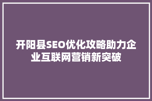 开阳县SEO优化攻略助力企业互联网营销新突破