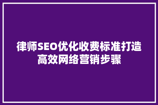 律师SEO优化收费标准打造高效网络营销步骤