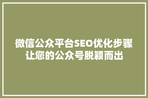 微信公众平台SEO优化步骤让您的公众号脱颖而出