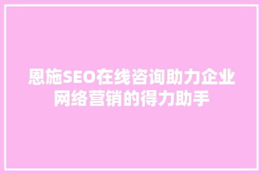 恩施SEO在线咨询助力企业网络营销的得力助手