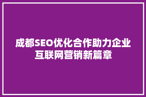 成都SEO优化合作助力企业互联网营销新篇章