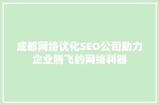 成都网络优化SEO公司助力企业腾飞的网络利器