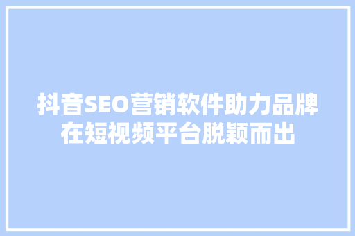 抖音SEO营销软件助力品牌在短视频平台脱颖而出