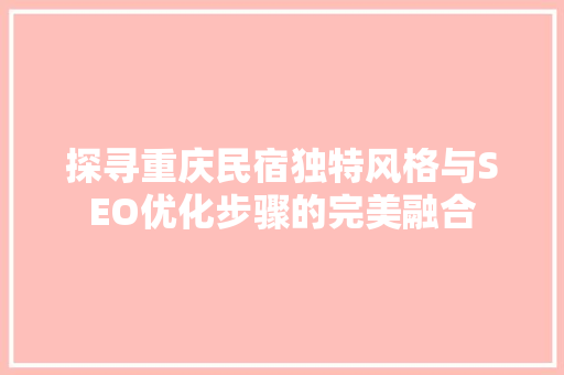探寻重庆民宿独特风格与SEO优化步骤的完美融合