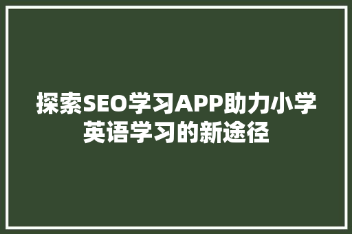 探索SEO学习APP助力小学英语学习的新途径