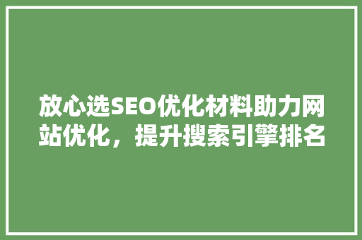 放心选SEO优化材料助力网站优化，提升搜索引擎排名