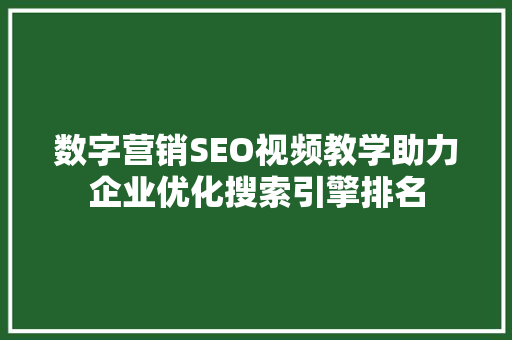 数字营销SEO视频教学助力企业优化搜索引擎排名
