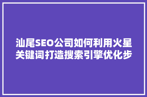 汕尾SEO公司如何利用火星关键词打造搜索引擎优化步骤