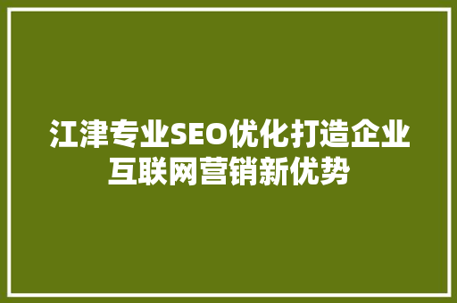 江津专业SEO优化打造企业互联网营销新优势