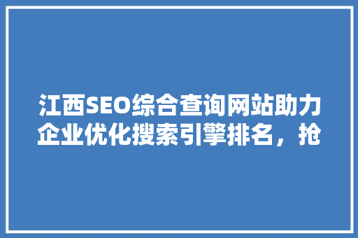 江西SEO综合查询网站助力企业优化搜索引擎排名，抢占市场先机
