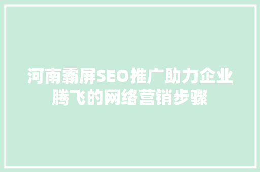 河南霸屏SEO推广助力企业腾飞的网络营销步骤