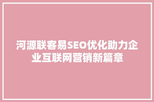 河源联客易SEO优化助力企业互联网营销新篇章