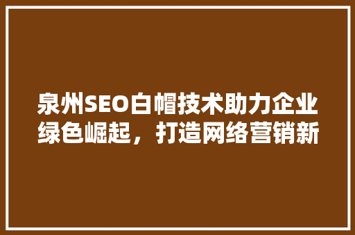 泉州SEO白帽技术助力企业绿色崛起，打造网络营销新生态