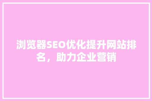 浏览器SEO优化提升网站排名，助力企业营销