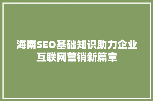 海南SEO基础知识助力企业互联网营销新篇章