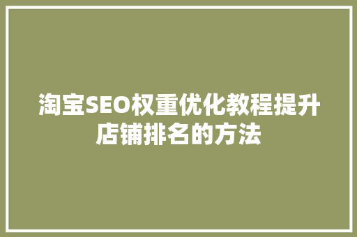 淘宝SEO权重优化教程提升店铺排名的方法
