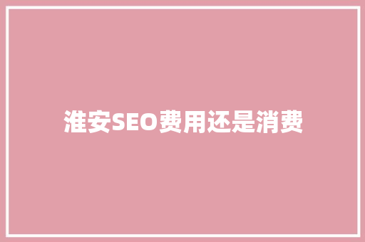 淮安SEO费用还是消费
