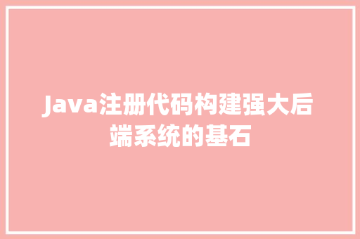 Java注册代码构建强大后端系统的基石