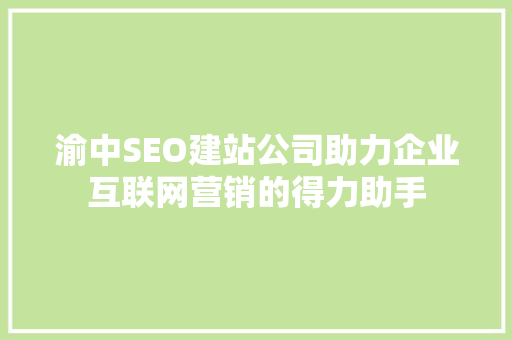 渝中SEO建站公司助力企业互联网营销的得力助手