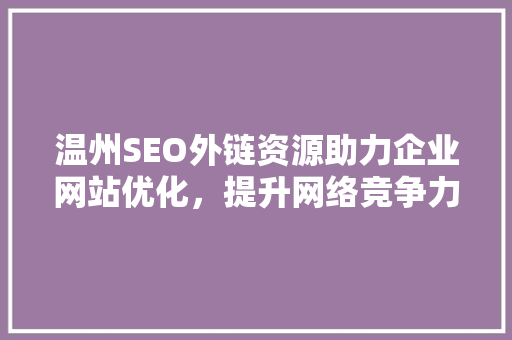 温州SEO外链资源助力企业网站优化，提升网络竞争力