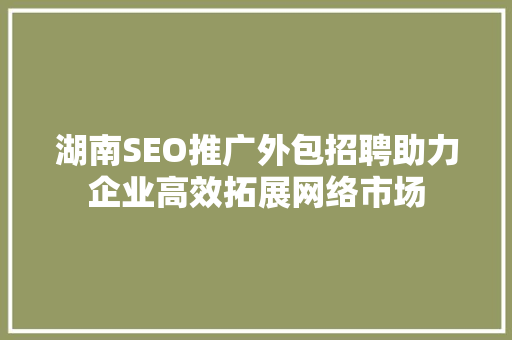 湖南SEO推广外包招聘助力企业高效拓展网络市场
