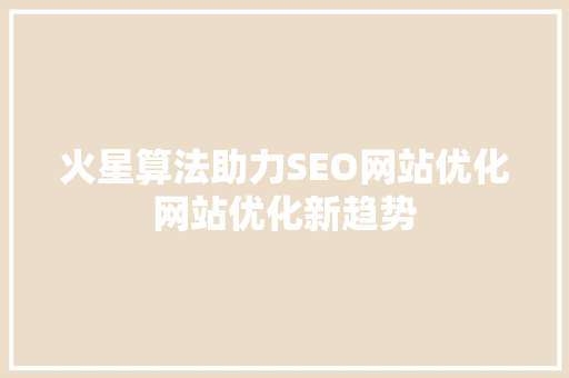 火星算法助力SEO网站优化网站优化新趋势