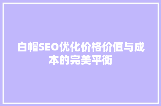 白帽SEO优化价格价值与成本的完美平衡