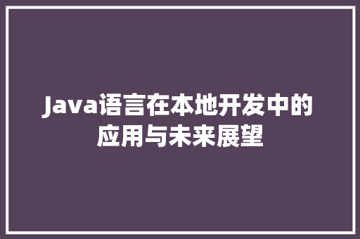 Java语言在本地开发中的应用与未来展望