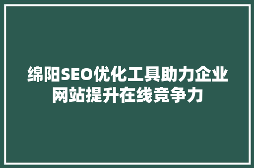 绵阳SEO优化工具助力企业网站提升在线竞争力