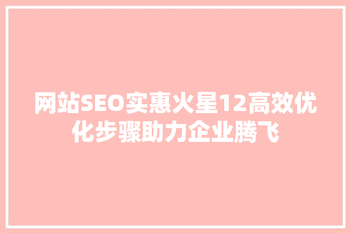 网站SEO实惠火星12高效优化步骤助力企业腾飞