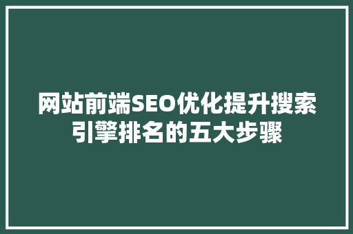 网站前端SEO优化提升搜索引擎排名的五大步骤