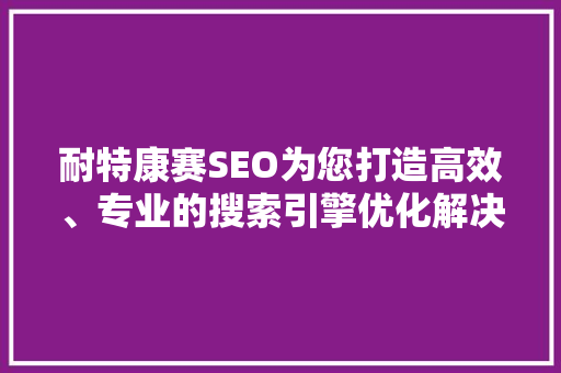 耐特康赛SEO为您打造高效、专业的搜索引擎优化解决方法