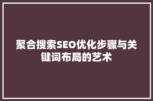 聚合搜索SEO优化步骤与关键词布局的艺术