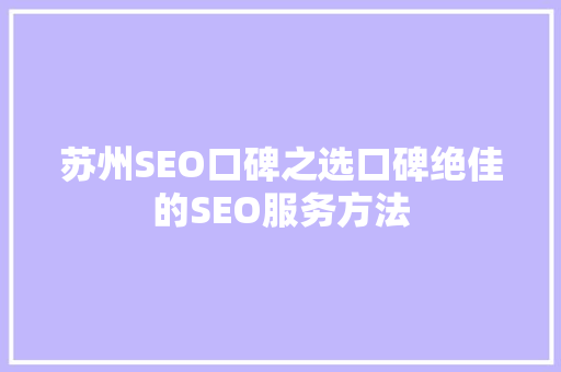 苏州SEO口碑之选口碑绝佳的SEO服务方法